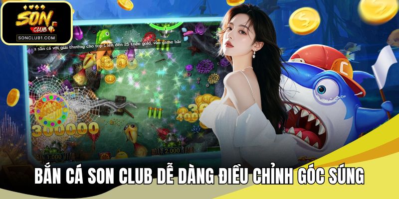 Bắn cá SONCLUB dễ dàng điều chỉnh góc súng