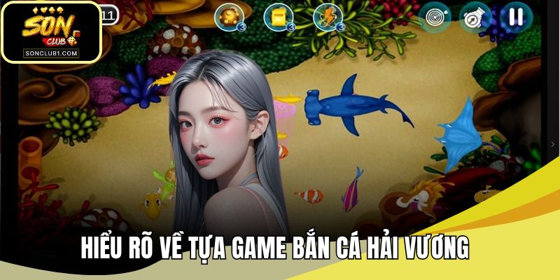 Hiểu rõ về tựa game bắn cá hải vương 