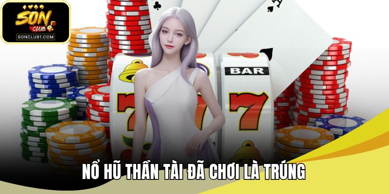 Nổ hũ thần tài đã chơi là trúng
