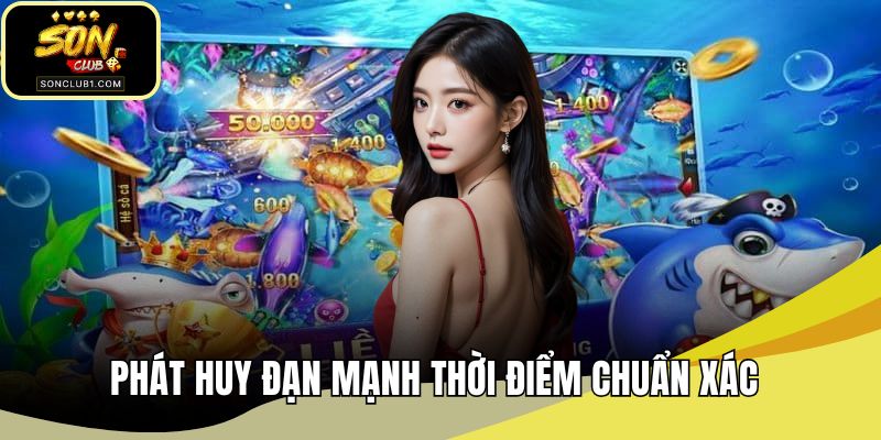Phát huy đạn mạnh thời điểm chuẩn xác
